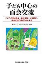 子ども中心の面会交流 : こころの発達臨床・裁判実務・法学研究・面会支援の領域から考える