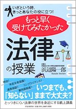 もっと早く受けてみたかった「法律の授業」 : いざという時、きっとあなたの役に立つ!